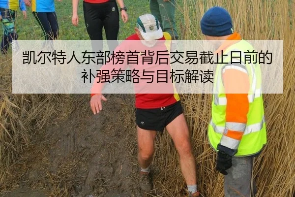 凯尔特人东部榜首背后交易截止日前的补强策略与目标解读