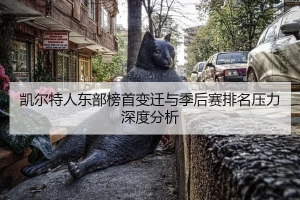 凯尔特人东部榜首变迁与季后赛排名压力深度分析